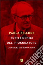 Tutti i nemici del Procuratore: L'omicidio di Bruno Caccia. E-book. Formato EPUB ebook