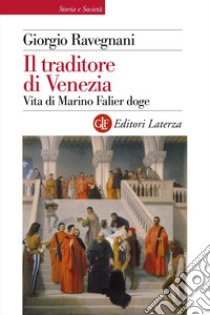 Il traditore di Venezia: Vita di Marino Falier doge. E-book. Formato EPUB ebook di Giorgio Ravegnani