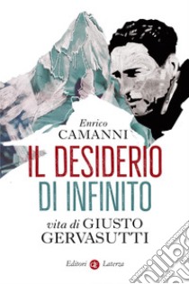 Il desiderio di infinito: Vita di Giusto Gervasutti. E-book. Formato EPUB ebook di Enrico Camanni