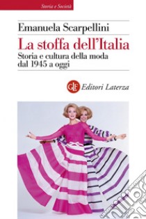 La stoffa dell'Italia: Storia e cultura della moda dal 1945 a oggi. E-book. Formato EPUB ebook di Emanuela Scarpellini