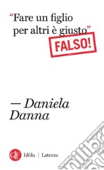 “Fare un figlio per altri è giusto”: Falso!. E-book. Formato EPUB ebook