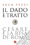 Il dado è tratto: Cesare e la resa di Roma. E-book. Formato EPUB ebook di Luca Fezzi