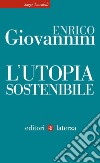 L'utopia sostenibile. E-book. Formato EPUB ebook di Enrico Giovannini