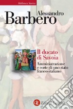 Il ducato di Savoia: Amministrazione e corte di uno stato franco-italiano. E-book. Formato EPUB ebook