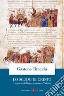 Lo scudo di Cristo: Le guerre dell'impero romano d'Oriente. E-book. Formato EPUB ebook di Gastone Breccia