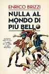 Nulla al mondo di più bello: L'epopea del calcio italiano fra guerra e pace 1938-1950. E-book. Formato EPUB ebook