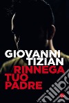 Rinnega tuo padre. E-book. Formato EPUB ebook di Giovanni Tizian