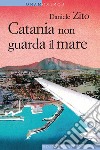 Catania non guarda il mare. E-book. Formato EPUB ebook
