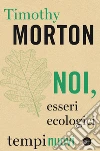 Noi, esseri ecologici. E-book. Formato EPUB ebook di Timothy Morton