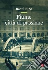 Fiume città di passione. E-book. Formato EPUB ebook di Raoul Pupo