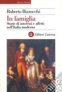 In famiglia: Storie di interessi e affetti nell'Italia moderna. E-book. Formato EPUB ebook di Roberto Bizzocchi