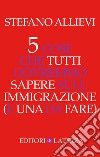 5 cose che tutti dovremmo sapere sull'immigrazione (e una da fare). E-book. Formato EPUB ebook di Stefano Allievi