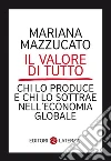 Il valore di tutto: Chi lo produce e chi lo sottrae nell'economia globale. E-book. Formato EPUB ebook di Mariana Mazzucato