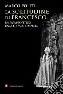 La solitudine di Francesco: Un papa profetico, una Chiesa in tempesta. E-book. Formato EPUB ebook di Marco Politi