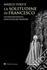 La solitudine di Francesco: Un papa profetico, una Chiesa in tempesta. E-book. Formato EPUB ebook