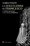 La solitudine di Francesco: Un papa profetico, una Chiesa in tempesta. E-book. Formato EPUB ebook di Marco Politi