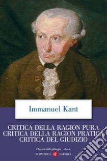 Critica della ragion pura, Critica della ragion pratica, Critica del Giudizio. E-book. Formato EPUB ebook di Immanuel Kant