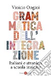 Grammatica dell'integrazione: Italiani e stranieri a scuola insieme. E-book. Formato EPUB ebook di Vinicio Ongini