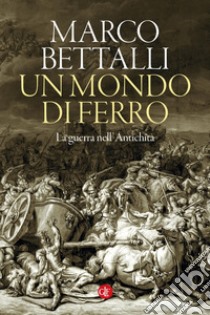 Un mondo di ferro: La guerra nell'Antichità. E-book. Formato EPUB ebook di Marco Bettalli