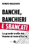 Banche, banchieri e sbancati: La grande truffa dal Veneto al resto d'Italia. E-book. Formato EPUB ebook di Renzo Mazzaro