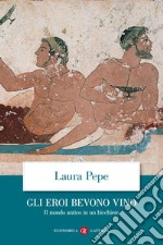 Gli eroi bevono vino: Il mondo antico in un bicchiere. E-book. Formato EPUB ebook