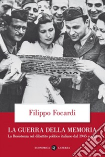 La guerra della memoria: La Resistenza nel dibattito politico italiano dal 1945 a oggi. E-book. Formato EPUB ebook di Filippo Focardi