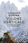 Visione verticale: La grande avventura dell'alpinismo. E-book. Formato EPUB ebook di Alessandro Gogna