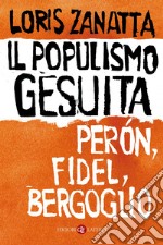 Il populismo gesuita: Perón, Fidel, Bergoglio. E-book. Formato EPUB ebook