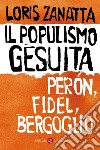 Il populismo gesuita: Perón, Fidel, Bergoglio. E-book. Formato EPUB ebook