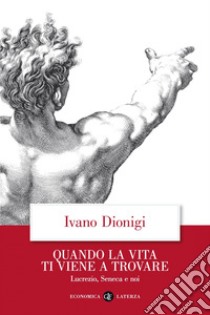 Quando la vita ti viene a trovare: Lucrezio, Seneca e noi. E-book. Formato EPUB ebook di Ivano Dionigi