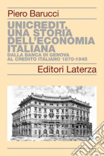 UniCredit, una storia dell'economia italiana: Dalla Banca di Genova al Credito Italiano 1870-1945. E-book. Formato EPUB ebook di Piero Barucci