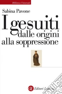 I gesuiti dalle origini alla soppressione: 1540-1773. E-book. Formato EPUB ebook di Sabina Pavone