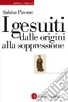 I gesuiti dalle origini alla soppressione: 1540-1773. E-book. Formato EPUB ebook di Sabina Pavone