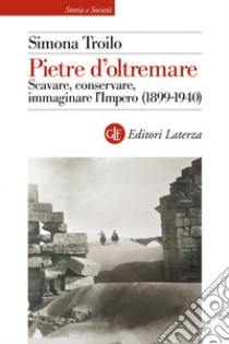 Pietre d'oltremare: Scavare, conservare, immaginare l'Impero (1899-1940). E-book. Formato EPUB ebook di Simona Troilo