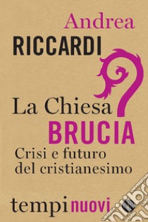 La Chiesa brucia: Crisi e futuro del cristianesimo. E-book. Formato EPUB ebook di Andrea Riccardi