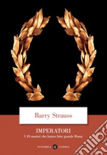 Imperatori: I 10 uomini che hanno fatto grande Roma. E-book. Formato EPUB ebook di Barry Strauss