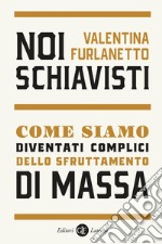 Noi schiavisti: Come siamo diventati complici dello sfruttamento di massa. E-book. Formato EPUB