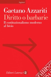 Diritto o barbarie: Il costituzionalismo moderno al bivio. E-book. Formato EPUB ebook di Gaetano Azzariti