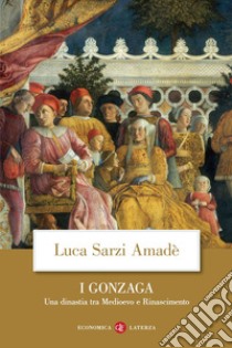 I Gonzaga: Una dinastia tra Medioevo e Rinascimento. E-book. Formato EPUB ebook di Luca Sarzi Amadè