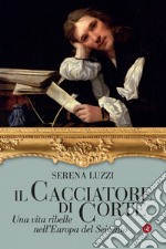 Il cacciatore di corte: Una vita ribelle nell'Europa del Seicento. E-book. Formato EPUB