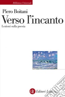 Verso l'incanto: Lezioni sulla poesia. E-book. Formato EPUB ebook di Piero Boitani