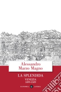 La splendida: Venezia 1499-1509. E-book. Formato EPUB ebook di Alessandro Marzo Magno