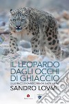 Il leopardo dagli occhi di ghiaccio: Sulle tracce di grandi carnivori e altri animali. E-book. Formato EPUB ebook di Sandro Lovari