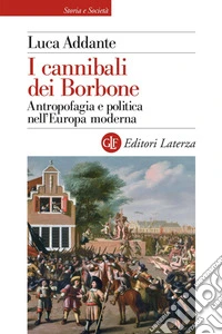I cannibali dei Borbone: Antropofagia e politica nell’Europa moderna. E-book. Formato EPUB ebook