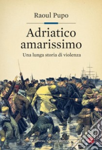 Adriatico amarissimo: Una lunga storia di violenza. E-book. Formato EPUB ebook di Raoul Pupo