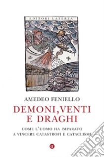 Demoni, venti e draghi: Come l’uomo ha imparato a vincere catastrofi e cataclismi. E-book. Formato EPUB ebook di Amedeo Feniello