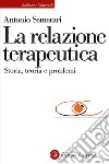 La relazione terapeutica: Storia, teoria e problemi. E-book. Formato EPUB ebook di Antonio Semerari