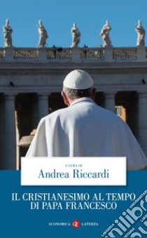 Il cristianesimo al tempo di papa Francesco. E-book. Formato EPUB ebook di Andrea Riccardi