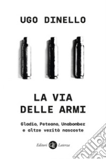 La via delle armi: Gladio, Peteano, Unabomber e altre verità nascoste. E-book. Formato EPUB ebook di Ugo Dinello