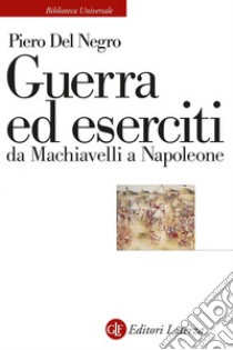 Guerra ed eserciti da Machiavelli a Napoleone. E-book. Formato EPUB ebook di Piero Del Negro